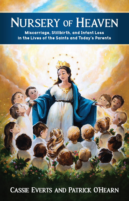 Nursery of Heaven: Miscarriage, Stillbirth, and Infant Loss In the Lives of the Saints and Today’s Parents